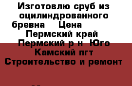 Изготовлю сруб из оцилиндрованного бревна, › Цена ­ 7 500 - Пермский край, Пермский р-н, Юго-Камский пгт Строительство и ремонт » Материалы   